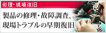 修理・現場復旧 製品の修理・故障調査、現場トラブルの早期復旧