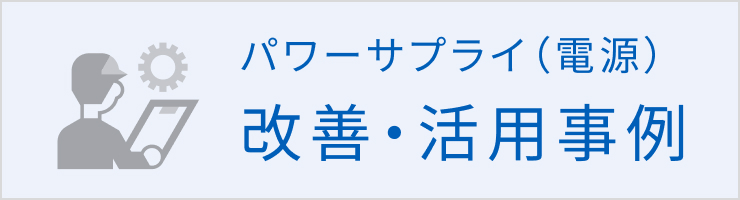 パワーサプライ（電源）の改善・活用事例