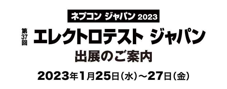 ネプコン ジャパン2023 第37回 エレクトロテスト ジャパン 出展のご案内 会期:2023年1月25日(水)~ 27日(金)