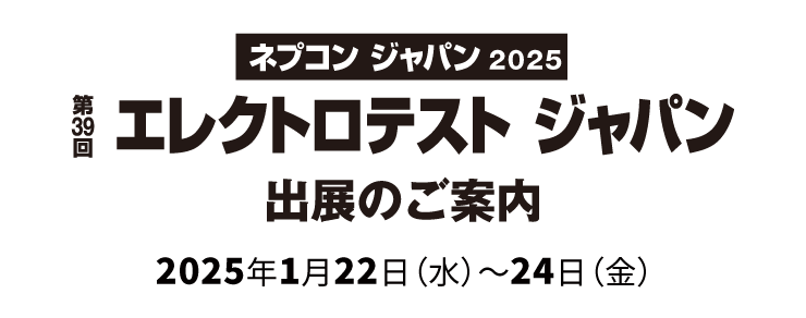 ネプコン ジャパン2023 第37回 エレクトロテスト ジャパン 出展のご案内 会期：2023年1月25日（水）～ 27日（金）