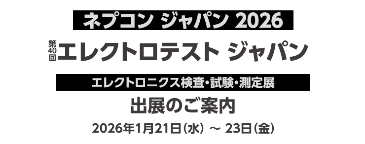 ネプコン ジャパン2026 第40回 エレクトロテスト ジャパン 出展のご案内 会期：2026年1月21日（水）～ 23日（金）