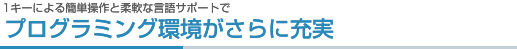 1キーによる簡単操作と柔軟な言語サポートでプログラミング環境がさらに充実