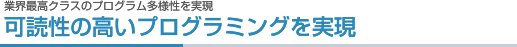 業界最高クラスのプログラム多様性を実現 可読性の高いプログラミングを実現