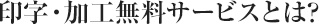 印字・加工無料サービスとは?