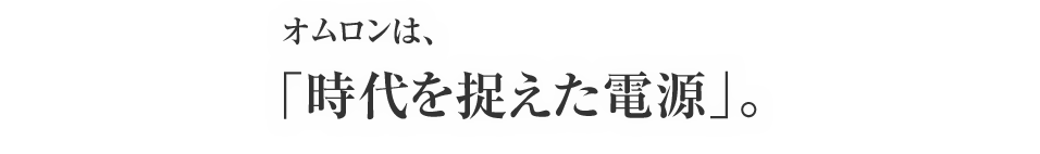 オムロンは、「時代を捉えた電源」。