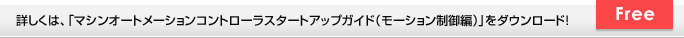 詳しくは、「マシンオートメーションコントローラスタートアップガイド（モーション制御編）」をダウンロード！ Free