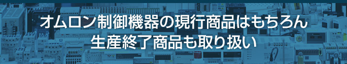 オムロン制御機器の現行商品はもちろん生産終了商品も取り扱い