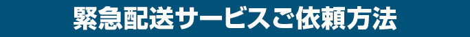 緊急配送サービスご依頼方法